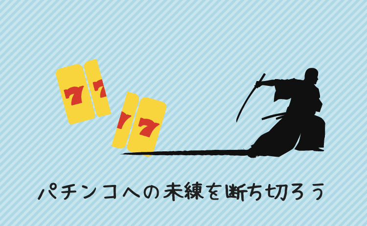 パチンコ・スロットへの未練を断ち切ろう
