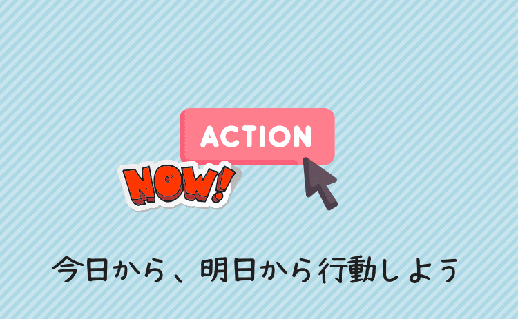 具体的な行動を今日から、明日からしていこう