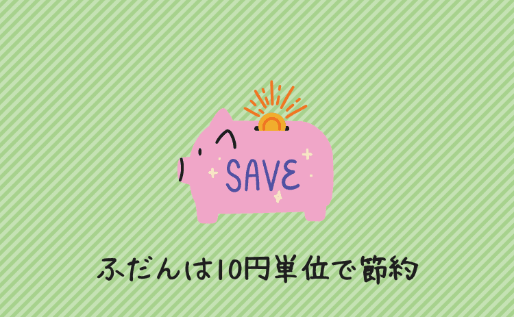 ふだんは10円単位の節約をしている