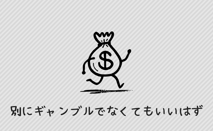 お金が増えればギャンブルじゃなくてもいい