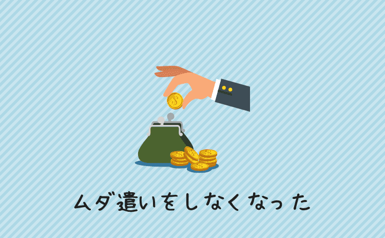 ムダ遣いはしなくなった