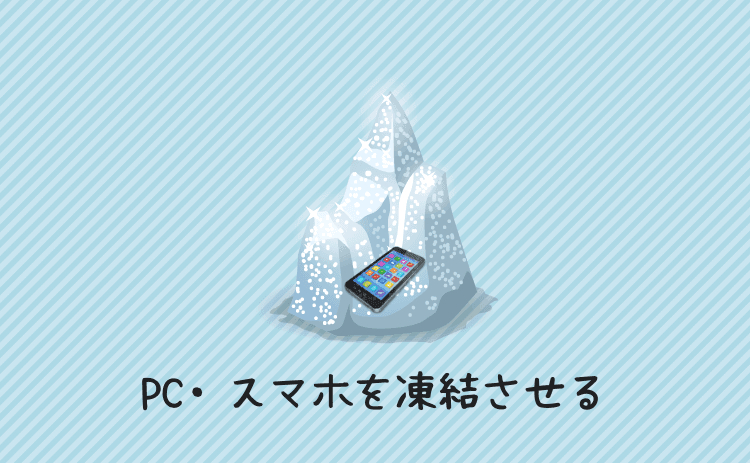 パソコン・スマホを凍結させる
