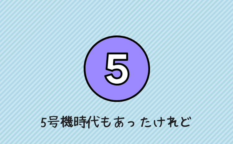 5号機時代もあったけれど