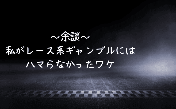 余談:私がレース系ギャンブルにはハマらなかったワケ