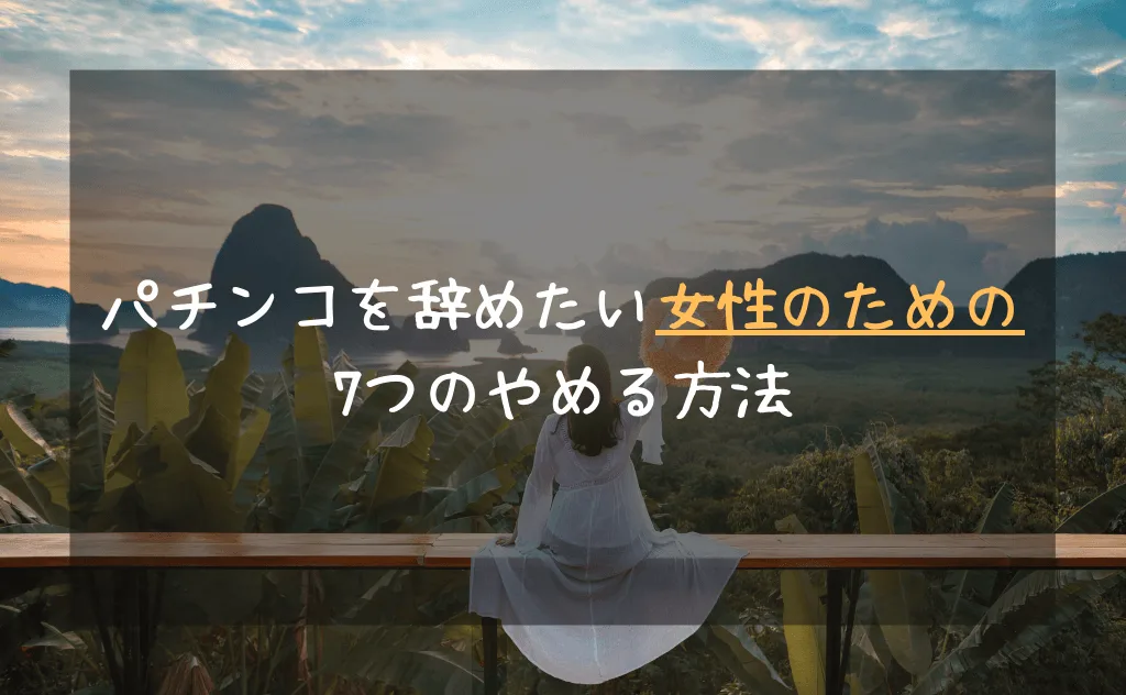 パチンコを辞めたい女性に提案する7つのやめる方法【やめられない問題を解決】