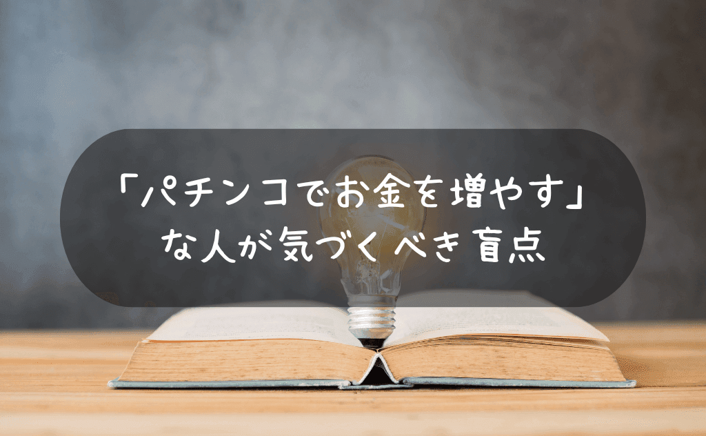 パチンコでお金を増やす！と考えてしまう人に気づいてもらいたい1つの盲点