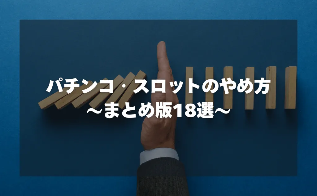 パチンコ・スロットのやめ方（まとめ版）18選｜ギャンブル依存問題を解決できた方法