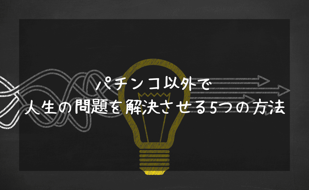 パチンコ屋に逃げ込む以外で「悩みや不安」などの人生の問題を解決させる5つの方法