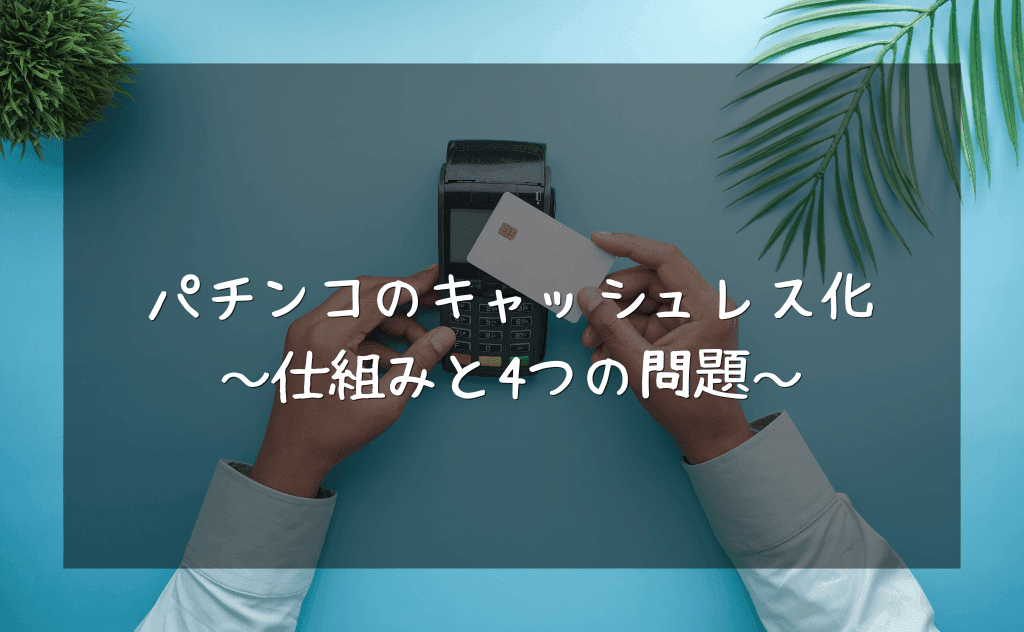 パチンコのキャッシュレス化は実現するのか?その仕組みと想定される4つの問題